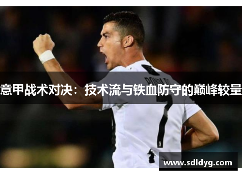 意甲战术对决：技术流与铁血防守的巅峰较量