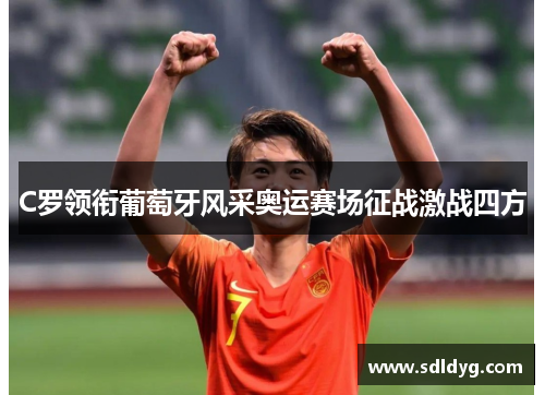 C罗领衔葡萄牙风采奥运赛场征战激战四方