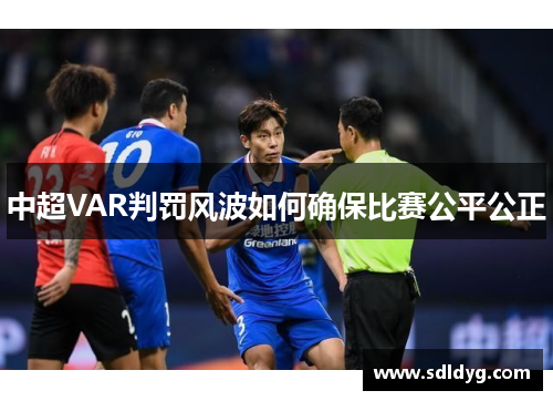 中超VAR判罚风波如何确保比赛公平公正
