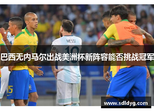 巴西无内马尔出战美洲杯新阵容能否挑战冠军