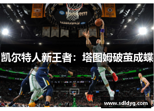 凯尔特人新王者：塔图姆破茧成蝶