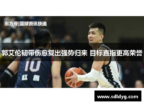 郭艾伦韧带伤愈复出强势归来 目标直指更高荣誉