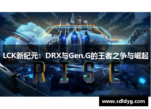 LCK新纪元：DRX与Gen.G的王者之争与崛起