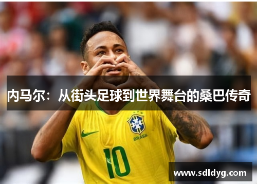 内马尔：从街头足球到世界舞台的桑巴传奇
