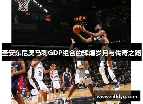 圣安东尼奥马刺GDP组合的辉煌岁月与传奇之路