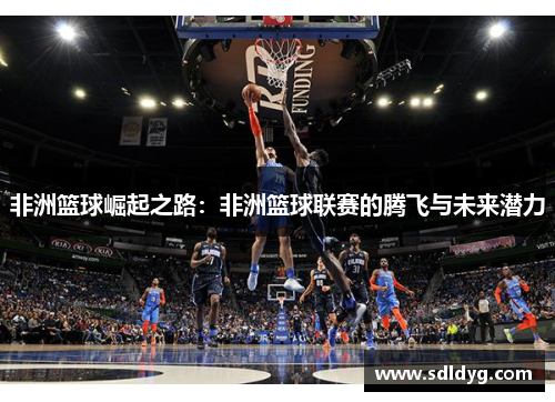 非洲篮球崛起之路：非洲篮球联赛的腾飞与未来潜力