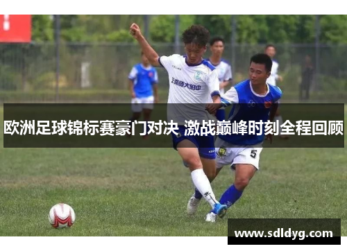 欧洲足球锦标赛豪门对决 激战巅峰时刻全程回顾