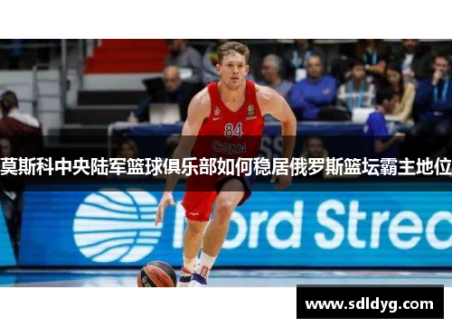 莫斯科中央陆军篮球俱乐部如何稳居俄罗斯篮坛霸主地位