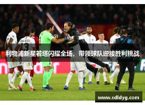 利物浦新星若塔闪耀全场，带领球队迎接胜利挑战
