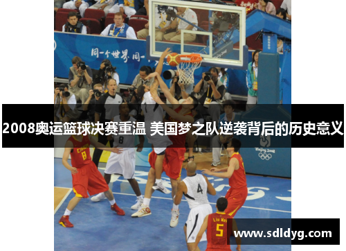 2008奥运篮球决赛重温 美国梦之队逆袭背后的历史意义